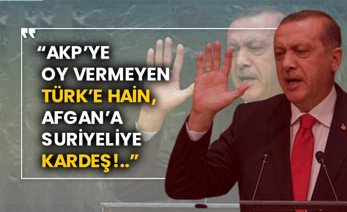 “AKP’ye oy vermeyen Türk’e hain, Afgan’a Suriyeliye kardeş!..”