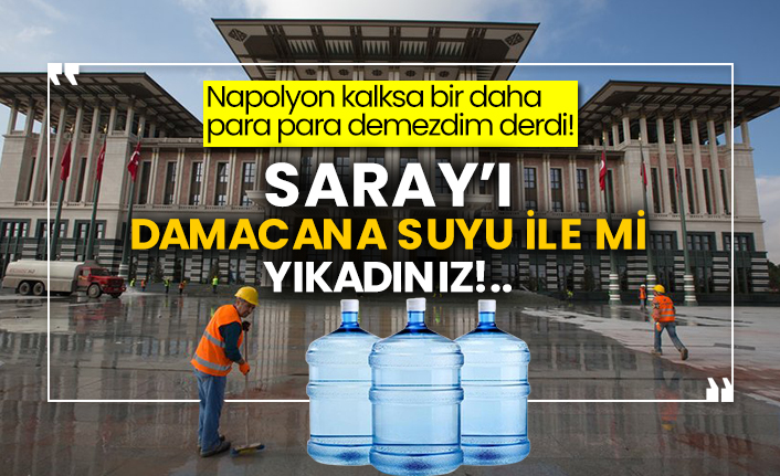 Saray’ı damacana suyu ile mi yıkadınız!..