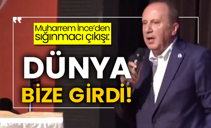 Muharrem İnce’den sığınmacı çıkışı: Dünya bize girdi!