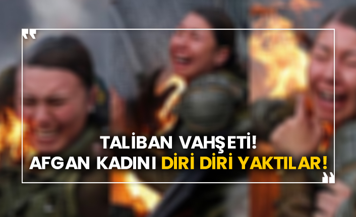 Taliban vahşeti! Afgan kadını diri diri yaktılar!