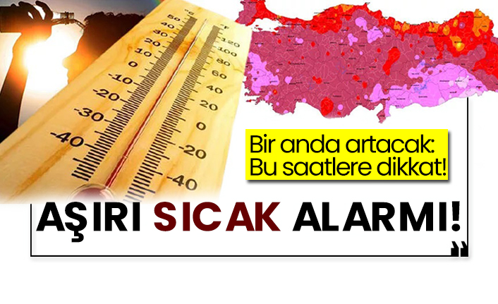 Bir anda artacak:Bu saatlere dikkat! Aşırı sıcak alarmı!