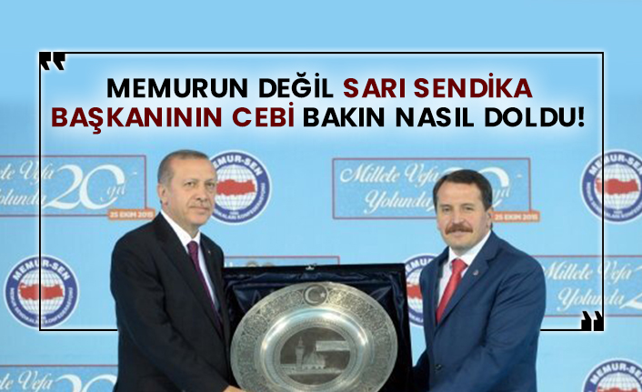 Memurun değil sarı sendika başkanının cebi bakın nasıl doldu!
