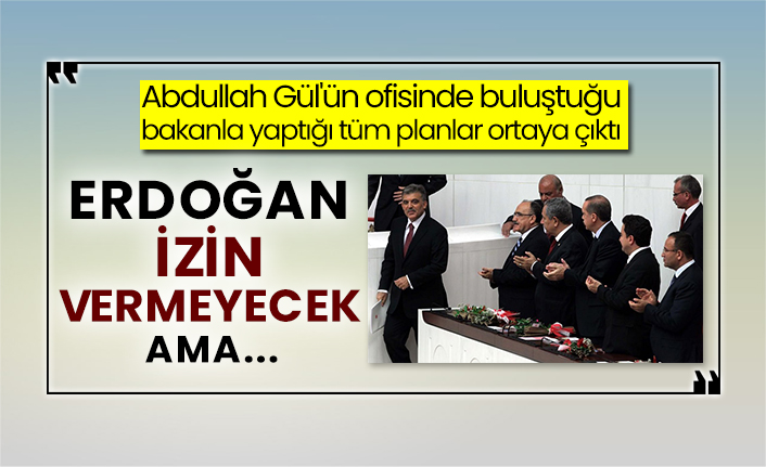 Abdullah Gül'ün ofisinde buluştuğu bakanla yaptığı tüm planlar ortaya çıktı: Erdoğan izin vermeyecek ama...