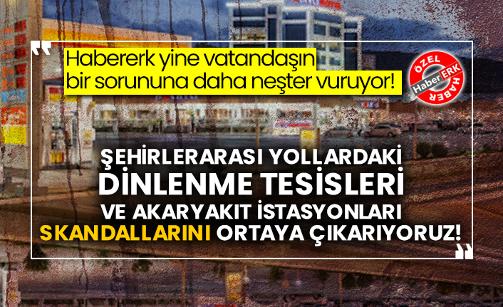 Şehirlerarası yollardaki dinlenme tesisleri ve akaryakıt istasyonları skandallarını ortaya çıkarıyoruz!