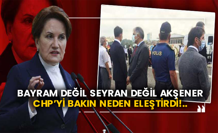 Bayram değil seyran değil Akşener CHP’yi bakın neden eleştirdi!..