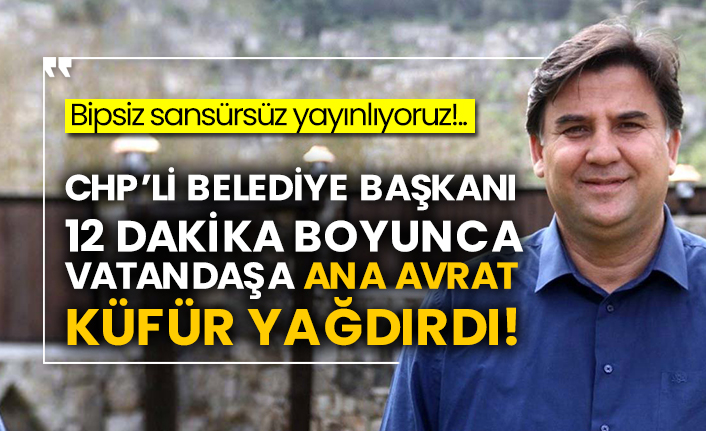 CHP’li belediye başkanı 12 dakika boyunca vatandaşa ana avrat küfür yağdırdı!