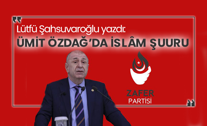 Dr. Lütfü Şahsuvaroğlu yazdı: Ümit Özdağ’da İslâm şuuru