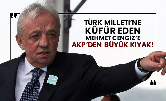 Türk Milleti’ne küfür eden Mehmet Cengiz’e AKP’den büyük kıyak!
