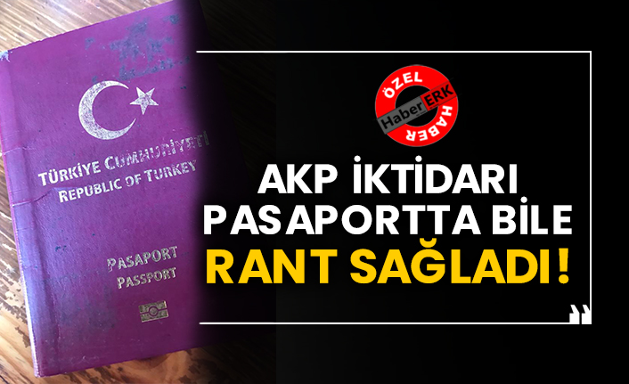 AKP iktidarı pasaportta bile rant sağladı!