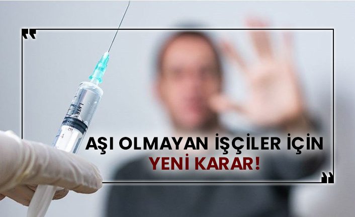 Aşı olmayan işçiler için yeni karar