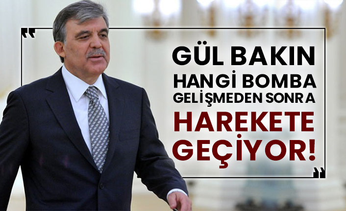 Abdullah Gül bakın hangi bomba gelişmeden sonra harekete geçiyor!