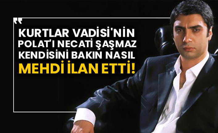 Kurtlar Vadisi'nin Polat'ı Necati Şaşmaz kendisini bakın nasıl mehdi ilan etti!