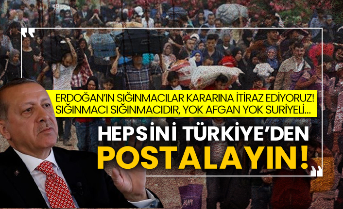 Erdoğan’ın sığınmacılar kararına itiraz ediyoruz!  Sığınmacı sığınmacıdır, yok Afgan yok Suriyeli…  Hepsini Türkiye’den postalayın!
