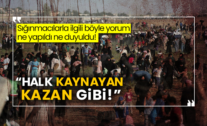 Sığınmacılarla ilgili böyle yorum ne yapıldı ne duyuldu! “Halk kaynayan kazan gibi!”