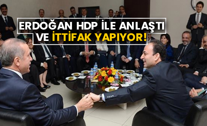 Erdoğan HDP ile anlaştı ve ittifak yapıyor!