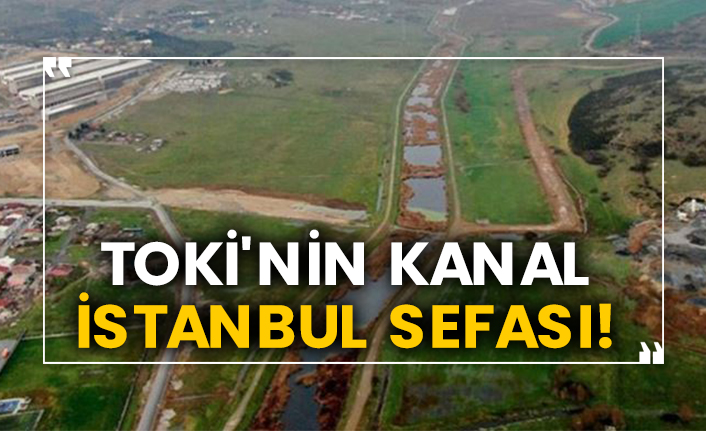 TOKİ'nin Kanal İstanbul sefası!