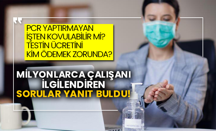PCR yaptırmayan işten kovulabilir mi? Testin ücretini kim ödemek zorunda? Milyonlarca çalışanı ilgilendiren sorular yanıt buldu!