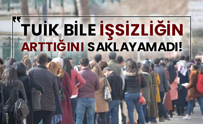 TUİK bile işsizliğin arttığını saklayamadı!