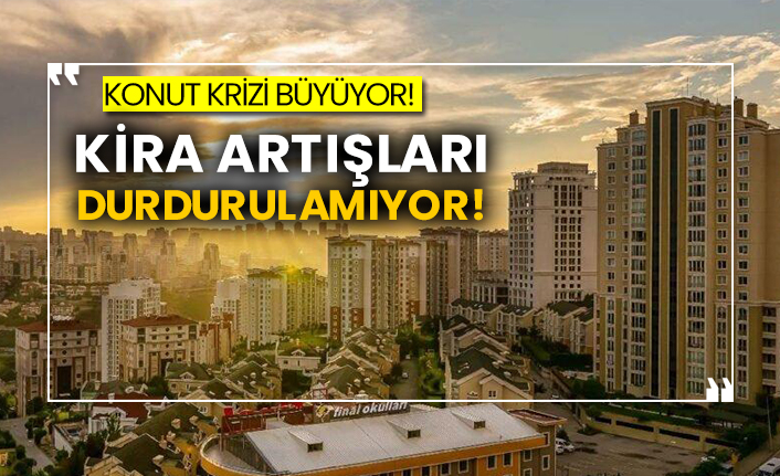 Konut krizi büyüyor! Kira artışları durdurulamıyor!