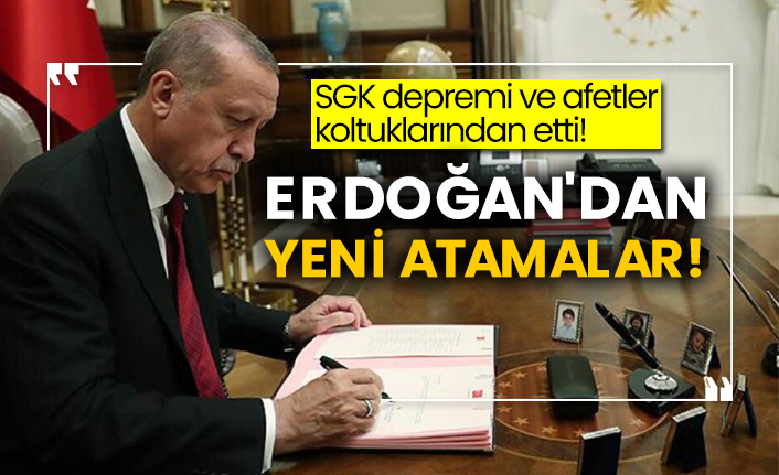SGK depremi ve afetler koltuklarından etti! Erdoğan'dan yeni atamalar!