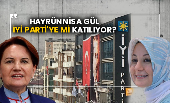Hayrünnisa Gül İyi Parti'ye mi katılıyor?