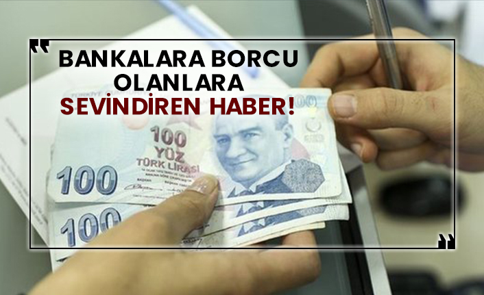 Bankalara borcu olanlara sevindiren haber!