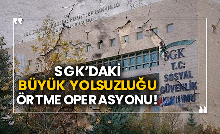 SGK’daki büyük yolsuzluğu örtme operasyonu!