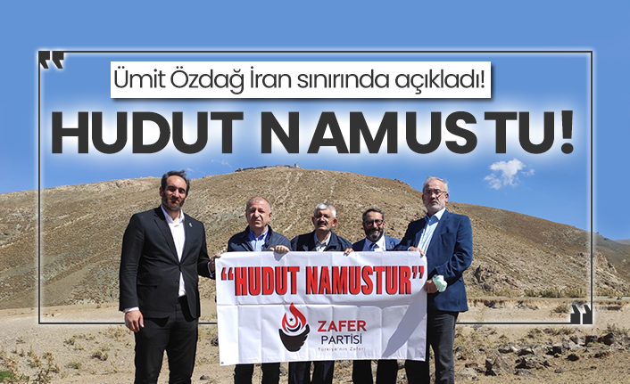 Ümit Özdağ İran sınırında açıkladı! Hudut namustu!