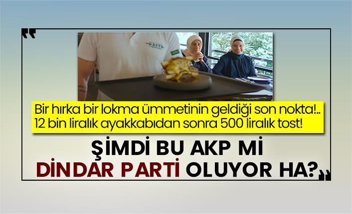 Bir hırka bir lokma ümmetinin geldiği son nokta!.. 12 bin liralık ayakkabıdan sonra 500 liralık tost! Şimdi bu AKP mi dindar parti oluyor ha?