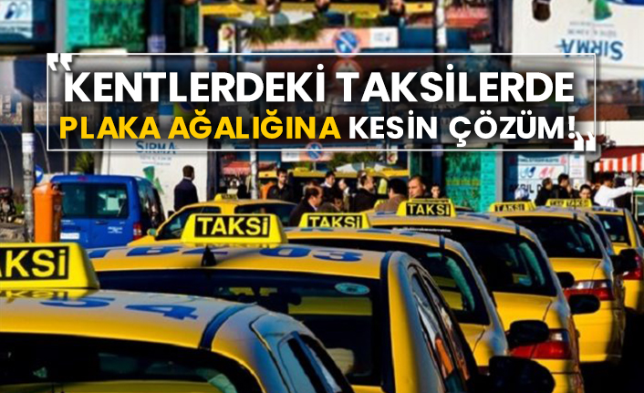 Kentlerdeki taksilerde plaka ağalığına kesin çözüm!