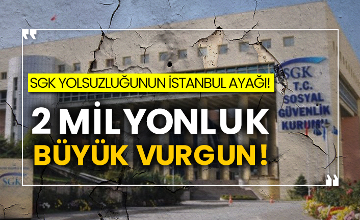 SGK yolsuzluğunun İstanbul ayağı! 2 milyonluk büyük vurgun!