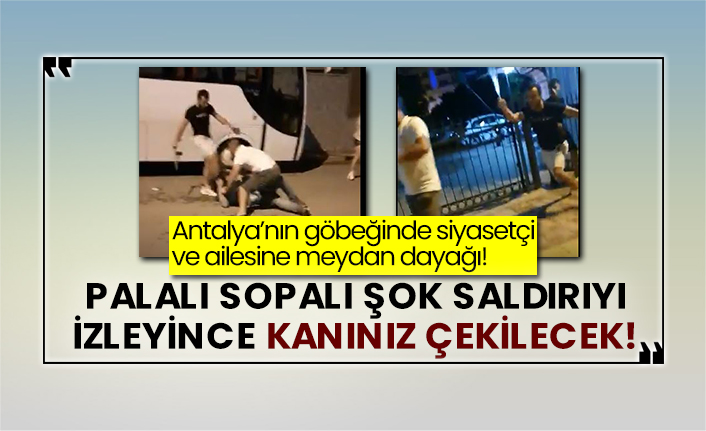 Antalya’nın göbeğinde siyasetçi ve ailesine meydan dayağı! Palalı sopalı şok saldırıyı izleyince kanınız çekilecek!
