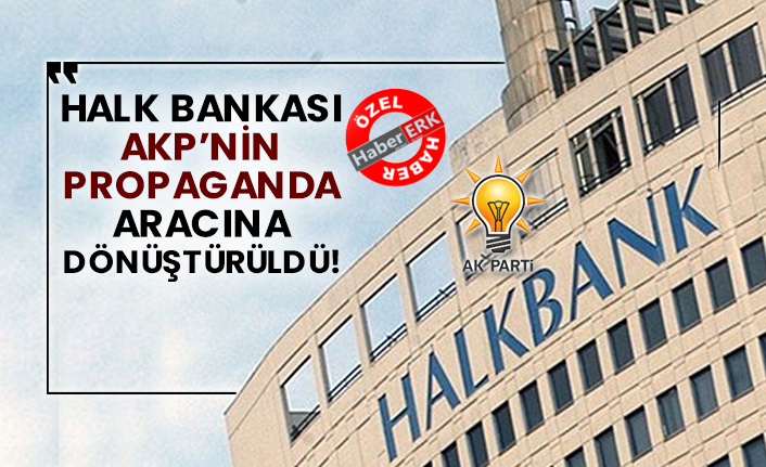 Halk Bankası AKP’nin propaganda aracına dönüştürüldü!