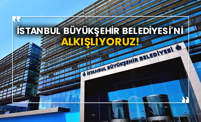 İstanbul Büyükşehir Belediyesi'ni alkışlıyoruz!