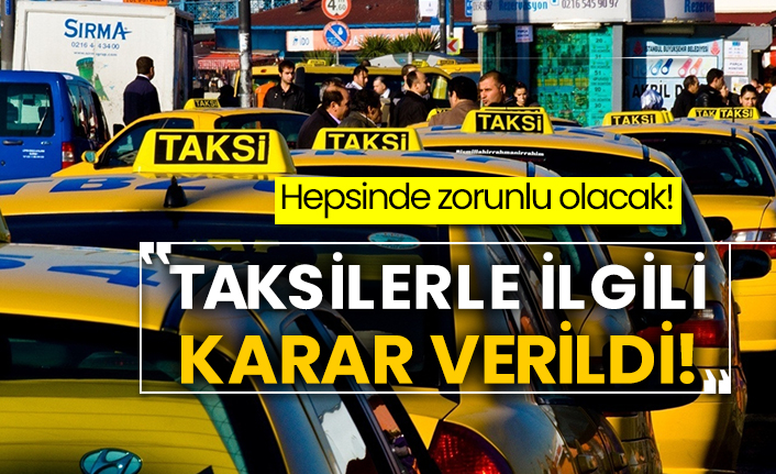 Hepsinde zorunlu olacak! Taksilerle ilgili karar verildi!