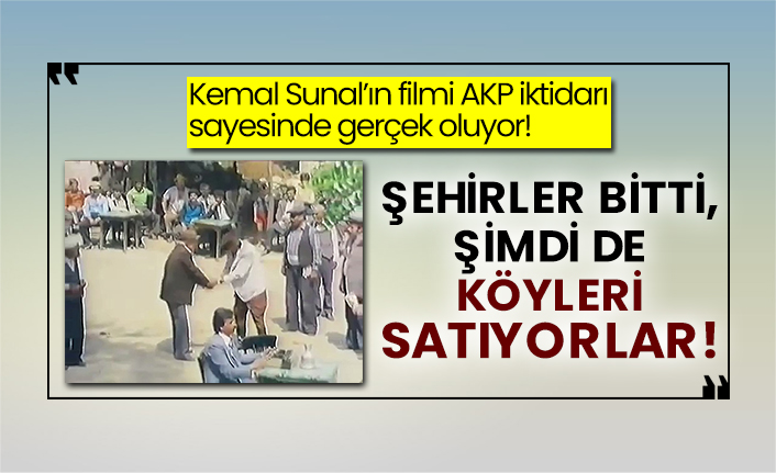 Kemal Sunal’ın filmi AKP iktidarı sayesinden gerçek oluyor! Şehirler bitti, şimdi de köyleri satıyorlar!