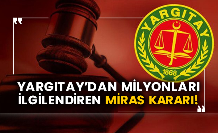 Yargıtay’dan milyonları ilgilendiren miras kararı!