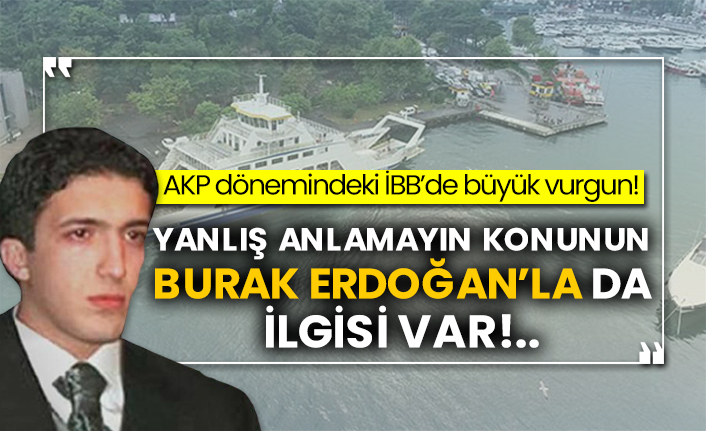 AKP dönemindeki İBB’de büyük vurgun!  Yanlış anlamayın konunun Burak Erdoğan’la da ilgisi var!..