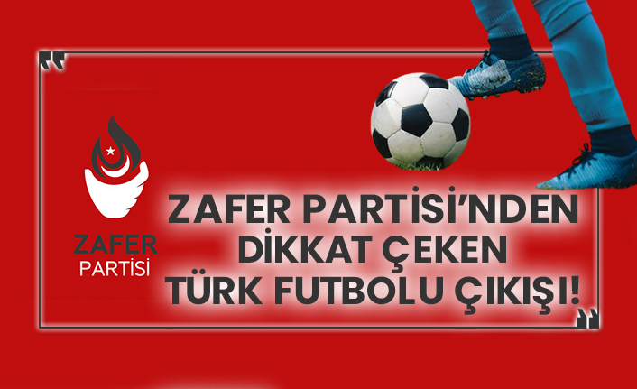 Zafer Partisi’nden dikkat çeken Türk futbolu çıkışı!