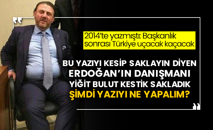2014’te yazmıştı: Başkanlık sonrası Türkiye uçacak kaçacak! Bu yazıyı kesip saklayın diyen Erdoğan’ın danışmanı Yiğit Bulut kestik sakladık şimdi yazıyı ne yapalım?