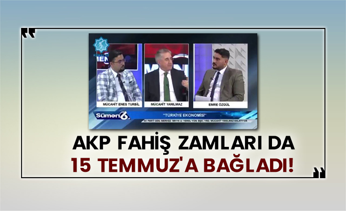 AKP, fahiş zamları da 15 Temmuz'a bağladı!