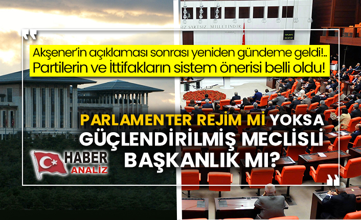 Akşener’in açıklaması sonrası yeniden gündeme geldi!.. Partilerin ve İttifakların sistem önerisi belli oldu! Parlamenter rejim mi yoksa güçlendirilmiş Meclisli Başkanlık mı?