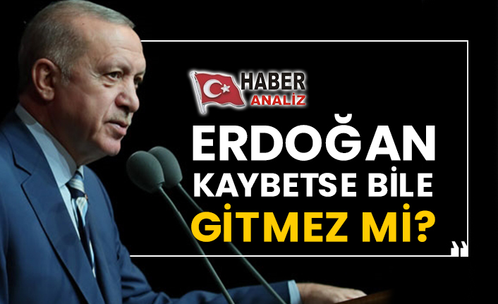 Erdoğan kaybetse bile gitmez mi?