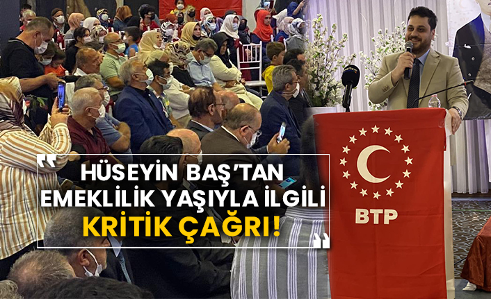 BTP Genel Başkanı Hüseyin Baş’tan emeklilik yaşıyla ilgili kritik çağrı!