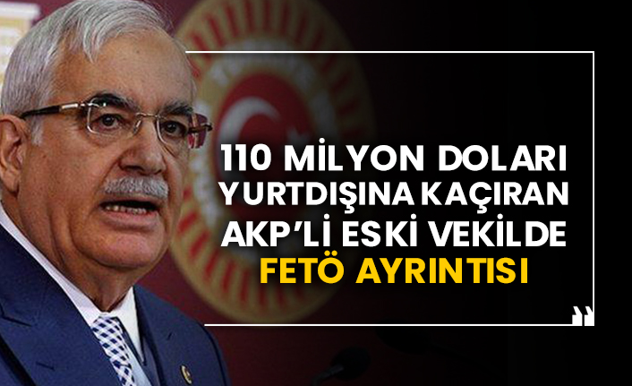 110 milyon doları yurtdışına kaçıran AKP’li eski vekilde FETÖ ayrıntısı