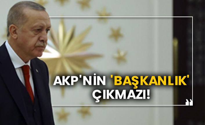 AKP'nin 'Başkanlık' çıkmazı!
