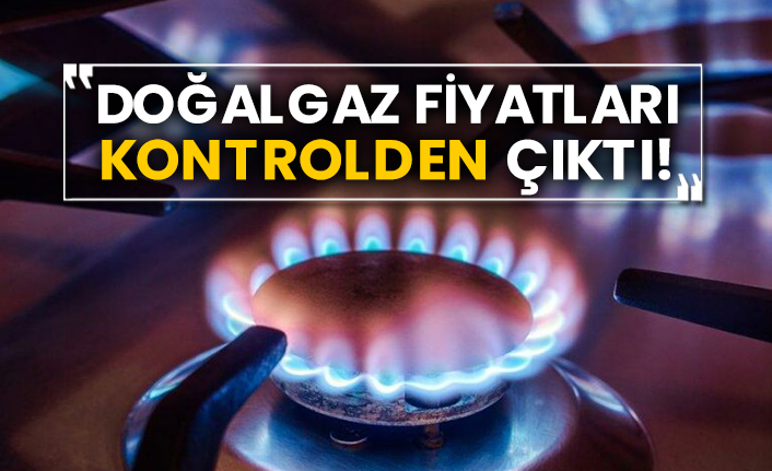 Doğalgaz fiyatları kontrolden çıktı!