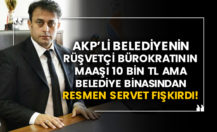 AKP’li belediyenin rüşvetçi bürokratının maaşı 10 Bin TL ama belediye binasından resmen servet fışkırdı!
