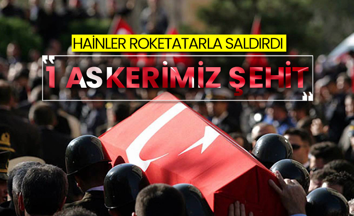 Hainler roketatarla saldırdı: 1 askerimiz şehit