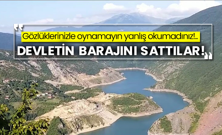 Gözlüklerinizle oynamayın yanlış okumadınız!.. Devletin barajını sattılar!